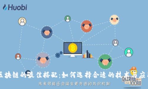 区块链的最佳搭配:如何选择合适的技术与应用