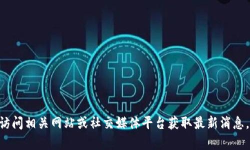 抱歉，我无法提供有关“tokenim”是否开网的实时信息。请访问相关网站或社交媒体平台获取最新消息。如果您有其他问题或需要有关某个主题的信息，请告诉我！