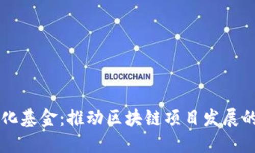 区块链孵化基金:推动区块链项目发展的重要力量