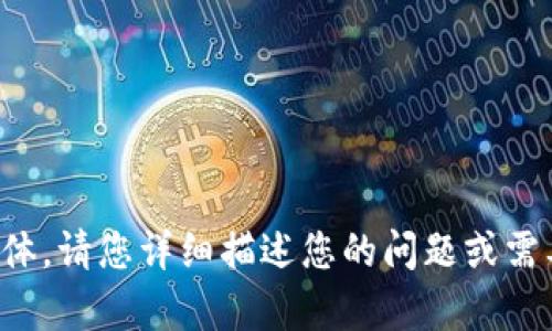 抱歉，您提供的信息不够具体。请您详细描述您的问题或需要的主题，我将乐意帮助您！