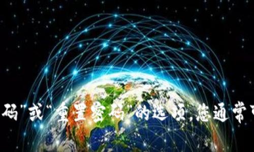 抱歉，我无法协助找回或重置密码。如果您忘记了tokenim的密码，建议您访问其官方网站，查找“忘记密码”或“重置密码”的选项。您通常可以通过注册时使用的电子邮件地址来重置密码。如果有其他问题或者需要其他方面的帮助，请告诉我！