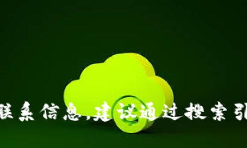 抱歉，我无法提供特定公司的联系方式。如果您需要找到Tokenim的官方网站或联系信息，建议通过搜索引擎或访问该公司的官方网站进行查找。请确保您查看的是正式的和最新的信息。