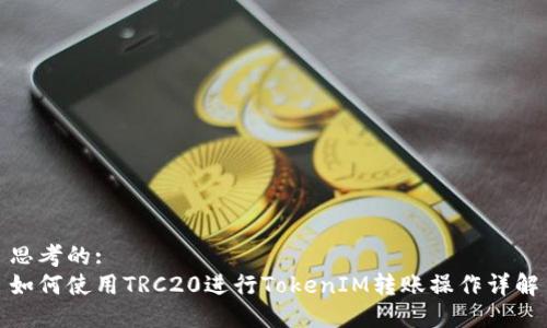 思考的:
如何使用TRC20进行TokenIM转账操作详解