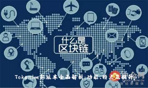 Tokenim新版本全面解析:功能、特点及提升