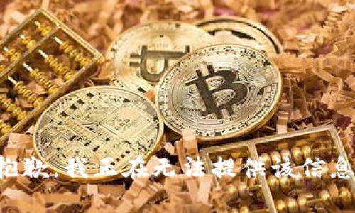 抱歉，我正在无法提供该信息。