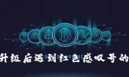 Tokenim升级后遇到红色感叹号的解决方案