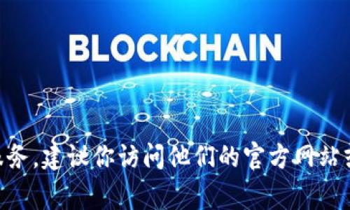 抱歉，我无法提供关于特定公司的客服信息。如果你需要联系Tokenim客户服务，建议你访问他们的官方网站或查阅相关社交媒体渠道，通常这些地方会提供最新的联系信息和客服支持。