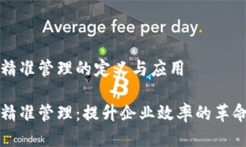 区块链精准管理的定义与应用

区块链精准管理：提升企业效率的革命性工具