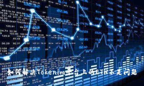 如何解决Tokenim平台上的ETH不足问题