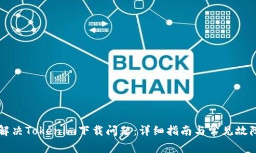 如何解决Tokenim下载问题：详细指南与常见故障排查