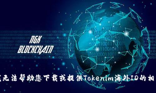 抱歉，我无法帮助您下载或提供Tokenim海外ID的相关信息。