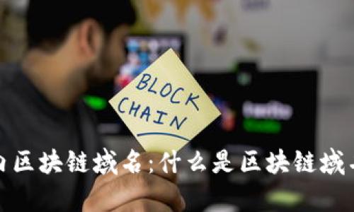 : 全面解析国内区块链域名：什么是区块链域名及其应用前景