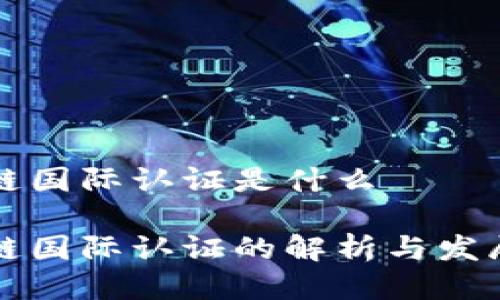 区块链国际认证是什么

区块链国际认证的解析与发展趋势