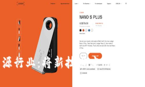 区块链改造能源行业：将新技术应用于可持续发展的未来