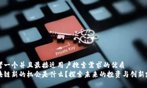 思考一个并且最接近用户搜索需求的优质
区块链新的机会是什么？探索未来的投资与创新路径
