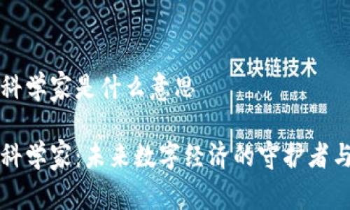 区块链科学家是什么意思

区块链科学家：未来数字经济的守护者与创新者