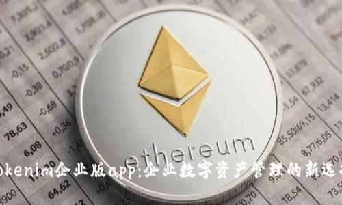 Tokenim企业版app：企业数字资产管理的新选择