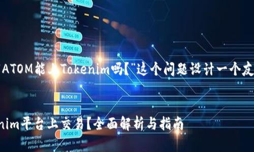 根据您的需求，我将为“ATOM能上Tokenim吗？”这个问题设计一个友好的，并提供相关内容。


ATOM代币能否在Tokenim平台上交易？全面解析与指南