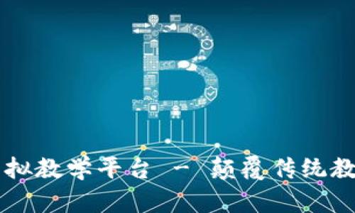 区块链虚拟教学平台 - 颠覆传统教育的未来