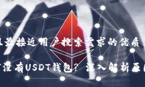 思考一个并且最接近用户搜索需求的优质

Tokenim为何没有USDT钱包? 深入解析原因与解决方案