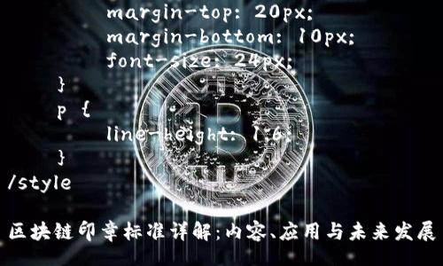 style
    h3 {
        margin-top: 20px;
        margin-bottom: 10px;
        font-size: 24px;
    }
    p {
        line-height: 1.6;
    }
/style

区块链印章标准详解：内容、应用与未来发展