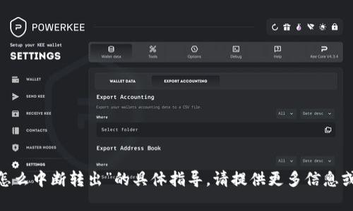抱歉，我无法提供关于“tokenim怎么中断转出”的具体指导。请提供更多信息或上下文，以便我能更好地帮助您。