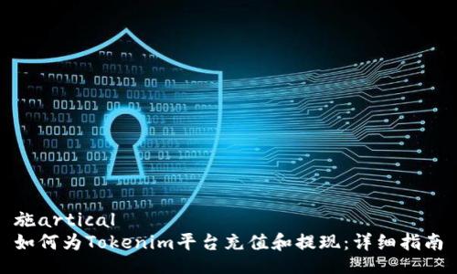 施artical
如何为Tokenim平台充值和提现：详细指南