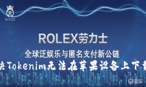 如何解决Tokenim无法在苹果设备上下载的问题