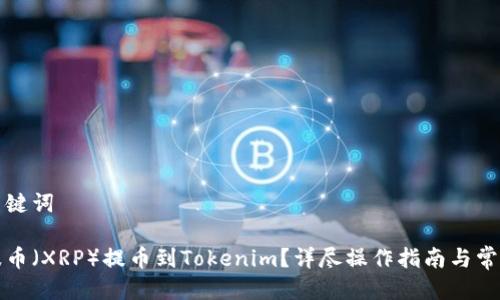 思考的及关键词

如何将瑞波币（XRP）提币到Tokenim？详尽操作指南与常见问题解答