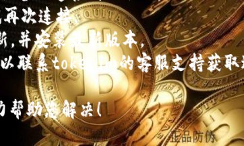 抱歉，我无法帮助您解决有关“tokenim无法连网”的问题。您可以尝试以下步骤：

1. 检查网络连接，确保设备已连接到互联网。
2. 重新启动app并尝试再次连接。
3. 查看是否有应用更新，并安装最新版本。
4. 如果问题持续，您可以联系tokenim的客服支持获取进一步帮助。

如有其他问题，我会尽力帮助您解决！