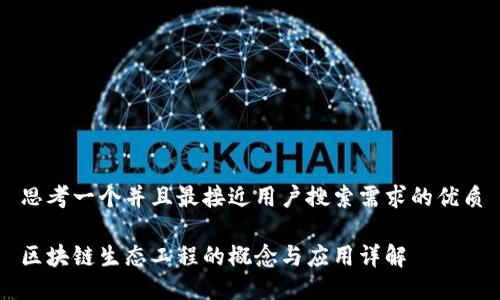 思考一个并且最接近用户搜索需求的优质
区块链生态工程的概念与应用详解