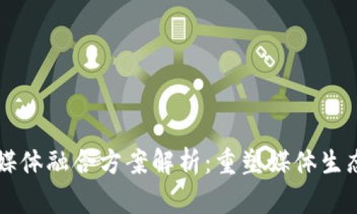 区块链媒体融合方案解析：重塑媒体生态的未来