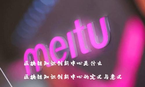 区块链知识创新中心是什么

区块链知识创新中心的定义与意义