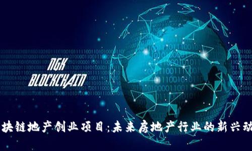 区块链地产创业项目：未来房地产行业的新兴动力
