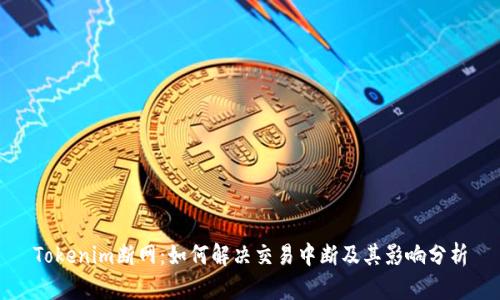 Tokenim断网：如何解决交易中断及其影响分析