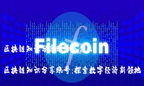 区块链知识分享账号是什么？

区块链知识分享账号：探索数字经济新领地