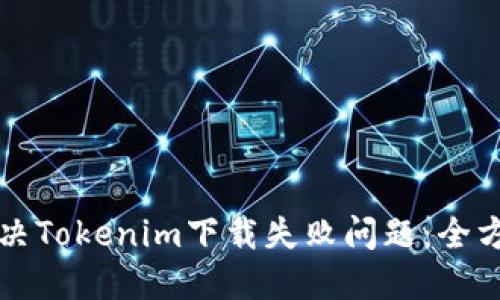 如何解决Tokenim下载失败问题：全方位指南