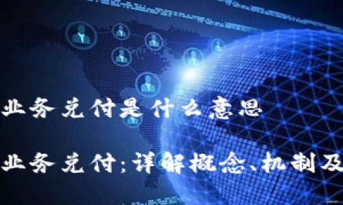 区块链业务兑付是什么意思

区块链业务兑付：详解概念、机制及其影响