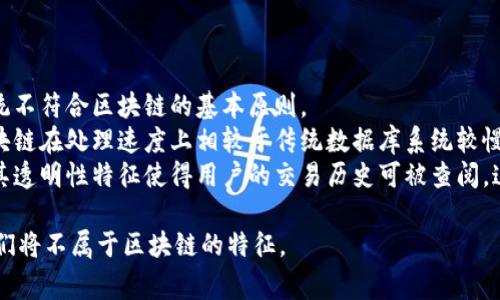 在讨论区块链特征时，通常涉及的几个核心特征包括去中心化、透明性、不可篡改性、安全性和可追溯性等。然而，如果有选项提供，那么选择“不属于区块链特征”的通常指的是与这些特征无关的特性。

例如，如果选项中列有其他技术特性（如集中管理、高速交易处理等），这些就可以被认为是不属于区块链的特征。在这个背景下，我们可以总结出以下几点，帮助识别区块链特征与非特征：

### 区块链的主要特征

1. **去中心化**：
   区块链通过多个节点的分布式网络来管理数据，而不是单一的中心化服务器。这样降低了系统的风险，同时增加了抗审查性。

2. **透明性**：
   网络中的所有交易对参与者都是可见的，任何人都可以验证交易的真实性，这增加了信任。

3. **不可篡改性**：
   一旦数据被记录到区块链中，就几乎无法更改。这是因为每个区块都与前一个区块相连，任何单一的变化都会导致整个链的失效。

4. **安全性**：
   包括密码学的应用，确保数据在传输和存储过程中的安全，保护用户隐私和资产安全。

5. **可追溯性**：
   所有交易均可追踪，有助于溯源和审计，特别在供应链管理中表现尤为突出。

### 不属于区块链的特征

- **集中管理**：区块链的设计理念是消除中心化的管理方式，集中化的系统不符合区块链的基本原则。
- **高速交易处理**：虽然某些区块链网络可以实现快速交易，但大多数区块链在处理速度上相较于传统数据库系统较慢。
- **隐私性（在某些情况下）**：虽然区块链可以提供一定程度的匿名性，但其透明性特征使得用户的交易历史可被查阅。这可能违背某些对隐私的需求。

因此，在提供的选项中，如果“集中管理”或“高速交易处理”是选择之一，那它们将不属于区块链的特征。