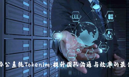高效协作办公系统Tokenim：提升团队沟通与效率的最佳解决方案