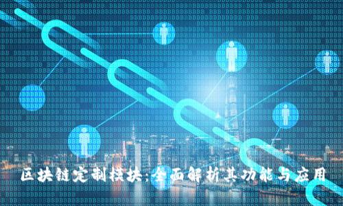 区块链定制模块:全面解析其功能与应用