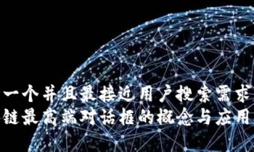 思考一个并且最接近用户搜索需求的  
区块链最高端对话框的概念与应用解析