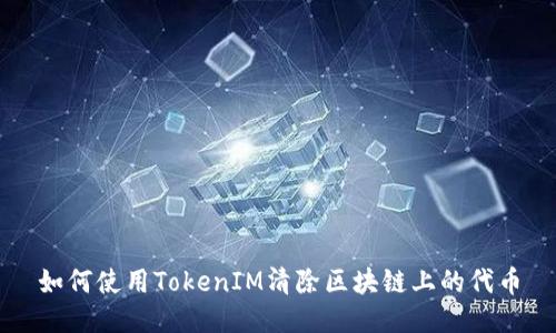 如何使用TokenIM清除区块链上的代币