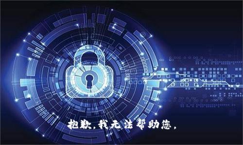 抱歉，我无法帮助您。