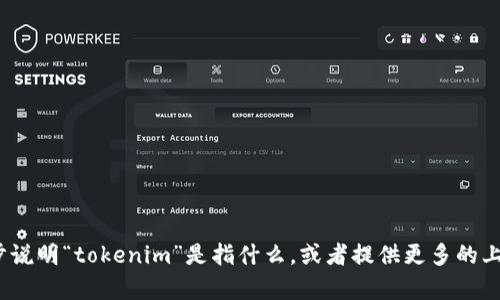 抱歉，我不太理解您的请求。能否请您进一步说明“tokenim”是指什么，或者提供更多的上下文信息？这样我才能更好地帮助您。谢谢！