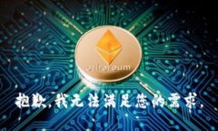 抱歉，我无法满足您的需