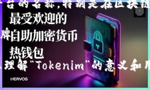 “Tokenim” 是一个相对不常见的术语，可能指的是某个特定的项目、平台或者技术概念。但是，目前没有广泛认可的定义。以下是一些可能的解释方向：

1. **加密货币领域**：在加密货币和区块链技术中，