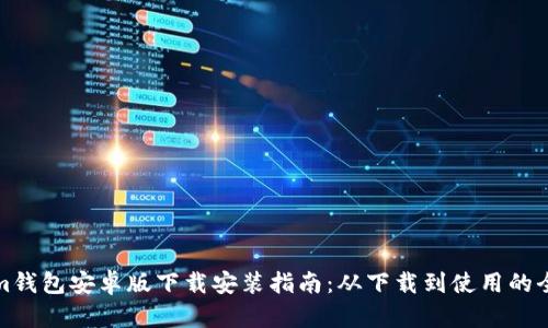 Tokenim钱包安卓版下载安装指南：从下载到使用的全面解析