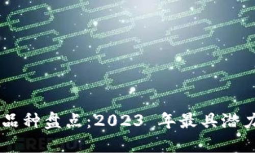 区块链十大品种盘点：2023 年最具潜力的加密货币